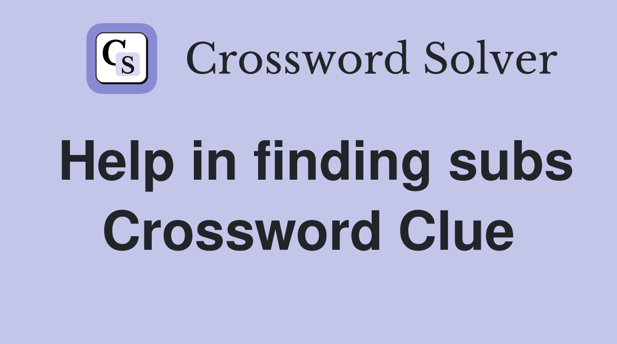Help in finding subs Crossword Clue Answers Crossword Solver